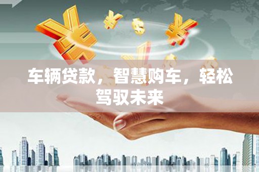 良庆车辆贷款，智慧购车，轻松驾驭未来