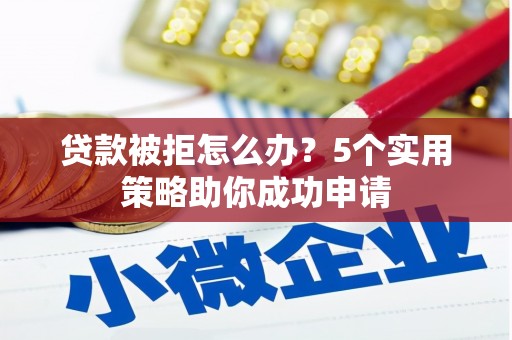 良庆贷款被拒怎么办？5个实用策略助你成功申请