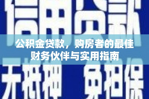 良庆公积金贷款，购房者的最佳财务伙伴与实用指南