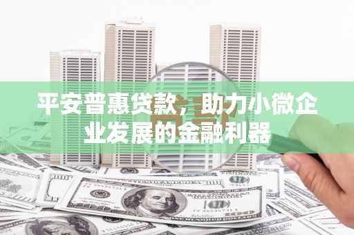 良庆平安普惠贷款，助力小微企业发展的金融利器