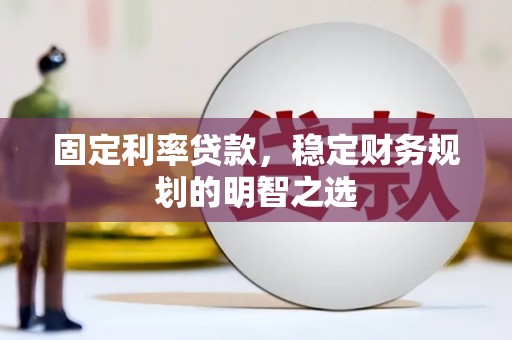 良庆固定利率贷款，稳定财务规划的明智之选