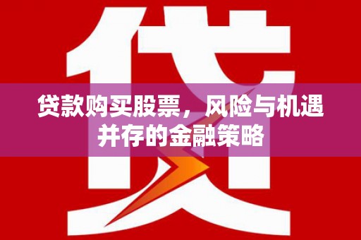 良庆贷款购买股票，风险与机遇并存的金融策略