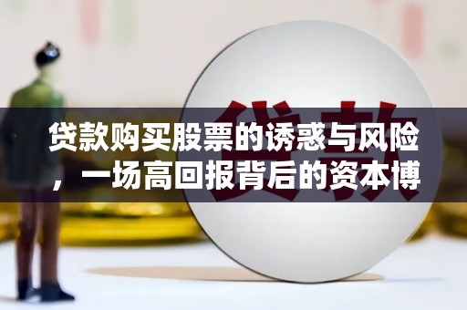 良庆贷款购买股票的诱惑与风险，一场高回报背后的资本博弈
