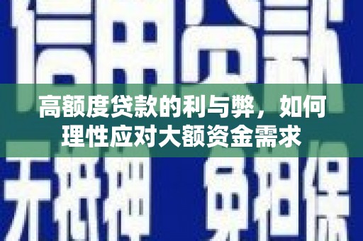 良庆高额度贷款的利与弊，如何理性应对大额资金需求