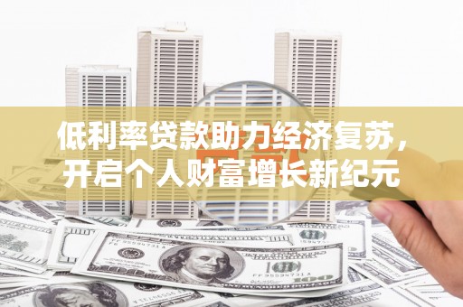 良庆低利率贷款助力经济复苏，开启个人财富增长新纪元