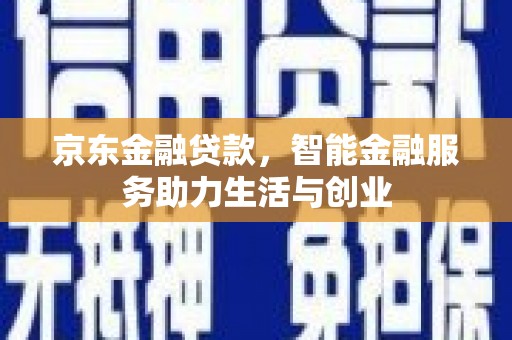 良庆京东金融贷款，智能金融服务助力生活与创业