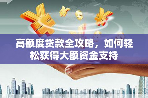 良庆高额度贷款全攻略，如何轻松获得大额资金支持