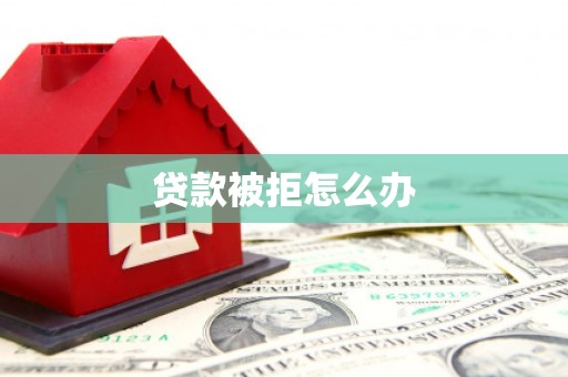 良庆贷款被拒怎么办